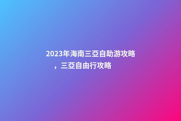 2023年海南三亞自助游攻略，三亞自由行攻略